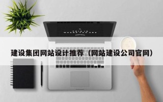 怒江建设集团网站设计推荐（网站建设公司官网）